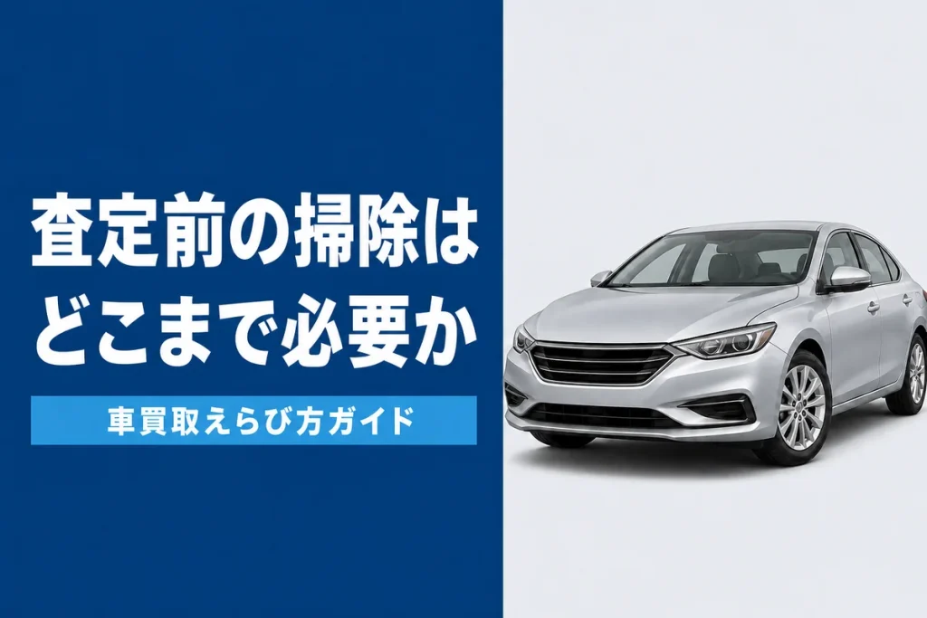 査定前の洗車と掃除はどこまで必要か
