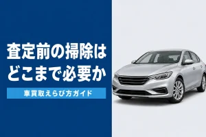 査定前の洗車と掃除はどこまで必要か